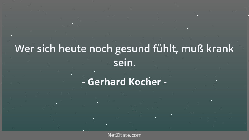 Gerhard Kocher - Wer sich heute noch gesund fühlt, muß krank sein....