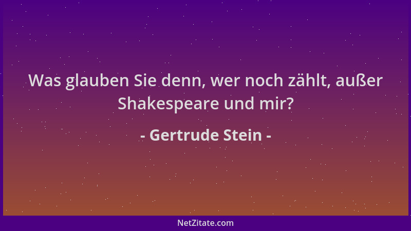 Gertrude Stein - Was glauben Sie denn, wer noch zählt, außer Shakespeare und mir?...