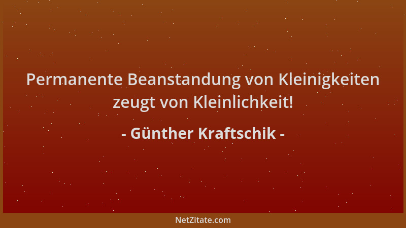 Günther Kraftschik - Permanente Beanstandung von Kleinigkeiten zeugt von Kleinlichkeit!...