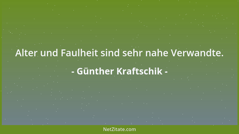 Günther Kraftschik - Alter und Faulheit sind sehr nahe Verwandte....
