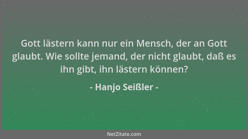 Hanjo Seißler - Gott lästern kann nur ein Mensch, der an Gott glaubt. Wie sollte jemand, der nicht glaubt, daß es ihn gibt,...