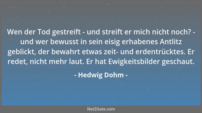 Hedwig Dohm - Wen der Tod gestreift - und streift er mich nicht noch? - und wer bewusst in sein eisig erhabenes Antlitz geb...