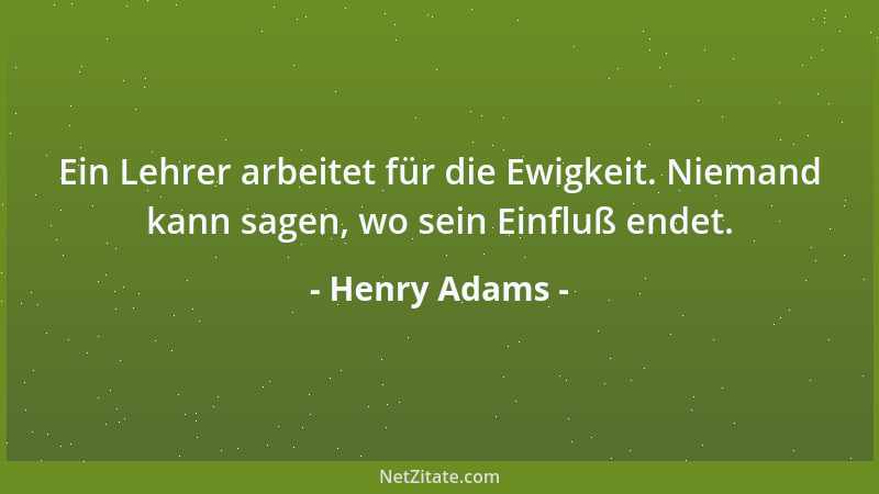 Henry Adams - Ein Lehrer arbeitet für die Ewigkeit. Niemand kann sagen, wo sein Einfluß endet....