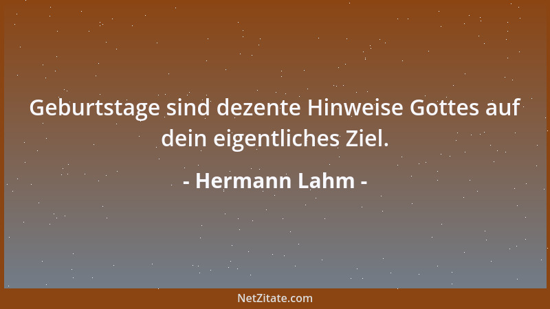 Hermann Lahm - Geburtstage sind dezente Hinweise Gottes auf dein eigentliches Ziel....