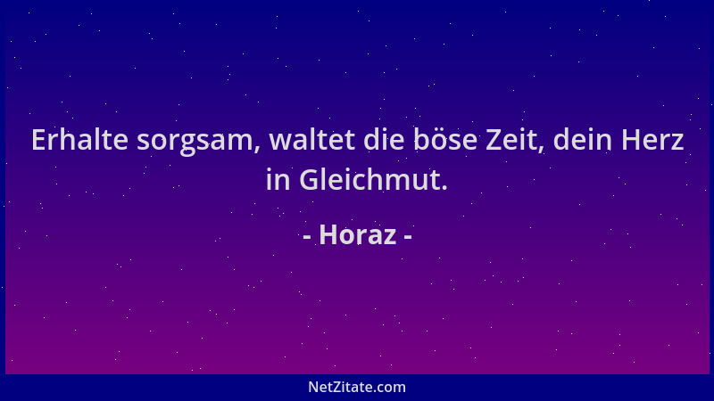 Horaz - Erhalte sorgsam, waltet die böse Zeit, dein Herz in Gleichmut....