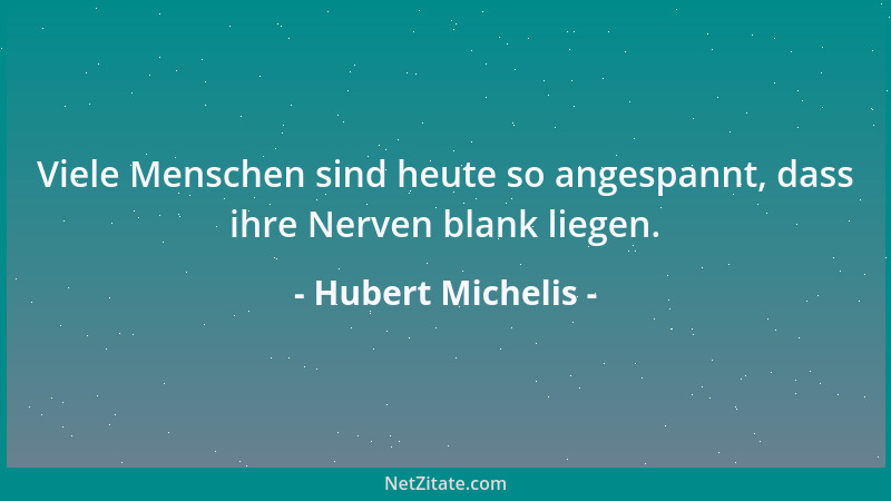 Hubert Michelis - Viele Menschen sind heute so angespannt, dass ihre Nerven blank liegen....
