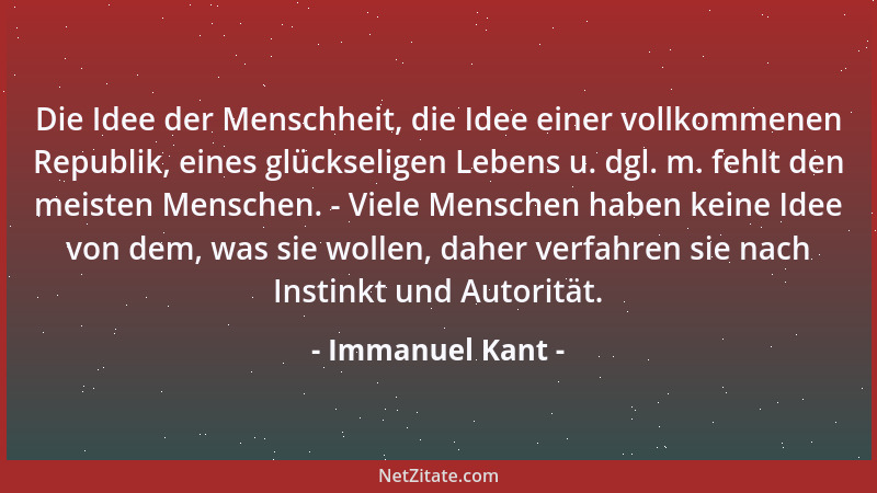 Immanuel Kant - Die Idee der Menschheit, die Idee einer vollkommenen Republik, eines glückseligen Lebens u. dgl. m. fehlt d...