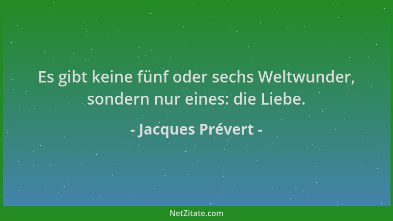 Jacques Prévert - Es gibt keine fünf oder sechs Weltwunder, sondern nur eines: die Liebe....