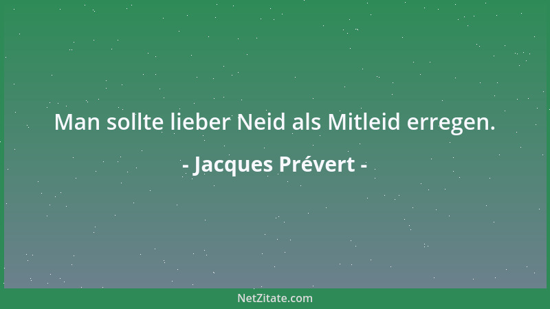 Jacques Prévert - Man sollte lieber Neid als Mitleid erregen....