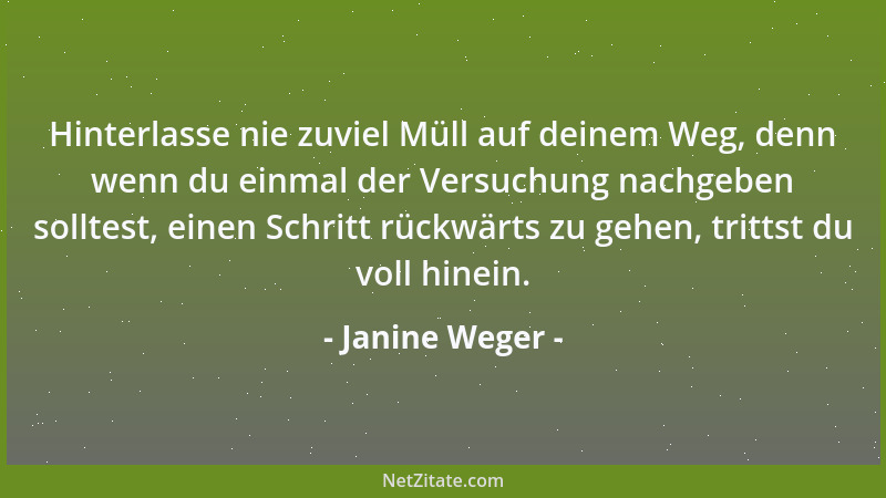 Janine Weger - Hinterlasse nie zuviel Müll auf deinem Weg, denn wenn du einmal der Versuchung nachgeben solltest, einen Sch...