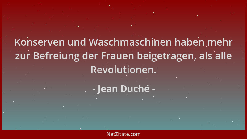 Jean Duché - Konserven und Waschmaschinen haben mehr zur Befreiung der Frauen beigetragen, als alle Revolutionen....