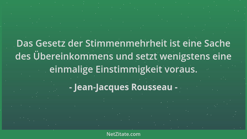 Jean-Jacques Rousseau - Das Gesetz der Stimmenmehrheit ist eine Sache des Übereinkommens und setzt wenigstens eine einmalig...