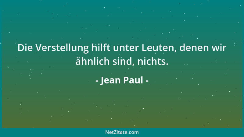 Jean Paul - Die Verstellung hilft unter Leuten, denen wir ähnlich sind, nichts....