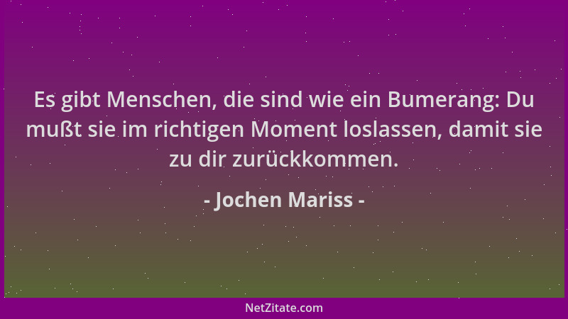 Jochen Mariss - Es gibt Menschen, die sind wie ein Bumerang: Du mußt sie im richtigen Moment loslassen, damit sie zu dir zu...