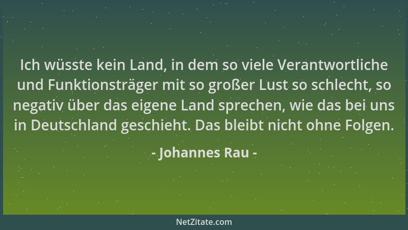 Johannes Rau - Ich wüsste kein Land, in dem so viele Verantwortliche und Funktionsträger mit so großer Lust so schlecht, so...