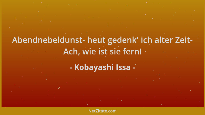 Kobayashi Issa - Abendnebeldunst- heut gedenk ' ich alter Zeit- Ach, wie ist sie fern!...