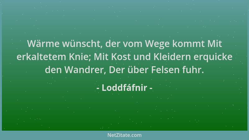 Loddfáfnir - Wärme wünscht, der vom Wege kommt Mit erkaltetem Knie; Mit Kost und Kleidern erquicke den Wandrer, Der über Fe...