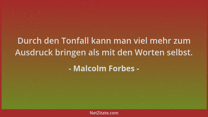Malcolm Forbes - Durch den Tonfall kann man viel mehr zum Ausdruck bringen als mit den Worten selbst....