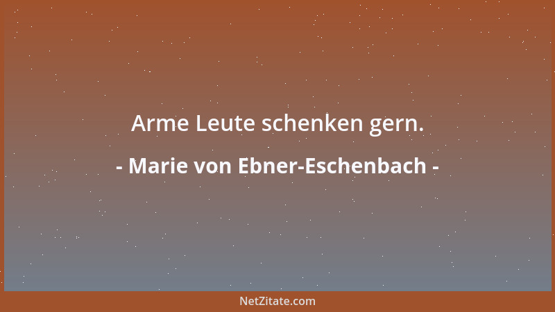 Marie von Ebner-Eschenbach - Arme Leute schenken gern....
