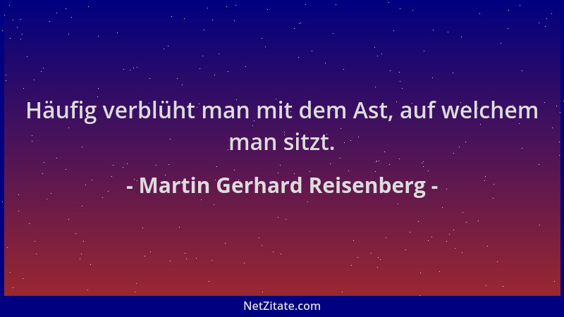Martin Gerhard Reisenberg - Häufig verblüht man mit dem Ast, auf welchem man sitzt....