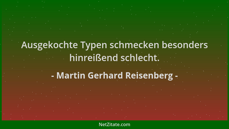 Martin Gerhard Reisenberg - Ausgekochte Typen schmecken besonders hinreißend schlecht....