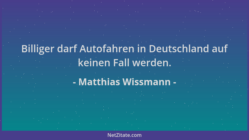 Matthias Wissmann - Billiger darf Autofahren in Deutschland auf keinen Fall werden....