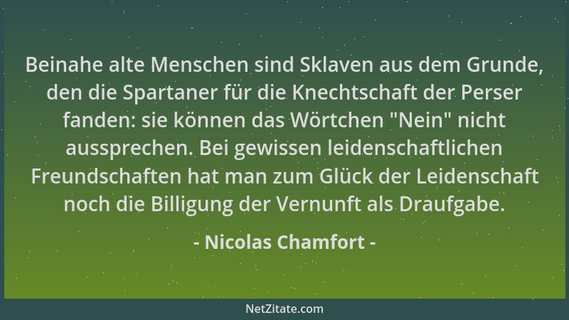 Nicolas Chamfort - Beinahe alte Menschen sind Sklaven aus dem Grunde, den die Spartaner für die Knechtschaft der Perser fan...
