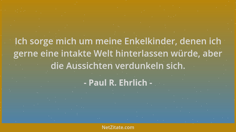Paul R. Ehrlich - Ich sorge mich um meine Enkelkinder, denen ich gerne eine intakte Welt hinterlassen würde, aber die Aussi...