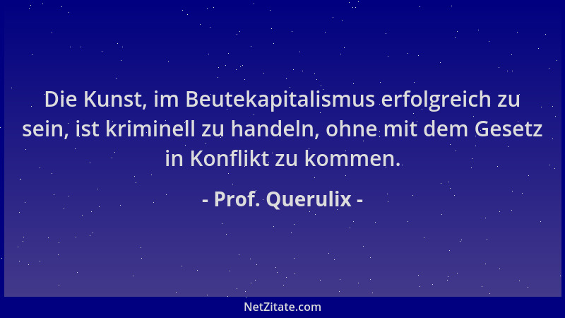 Prof. Querulix - Die Kunst, im Beutekapitalismus erfolgreich zu sein, ist kriminell zu handeln, ohne mit dem Gesetz in Konf...