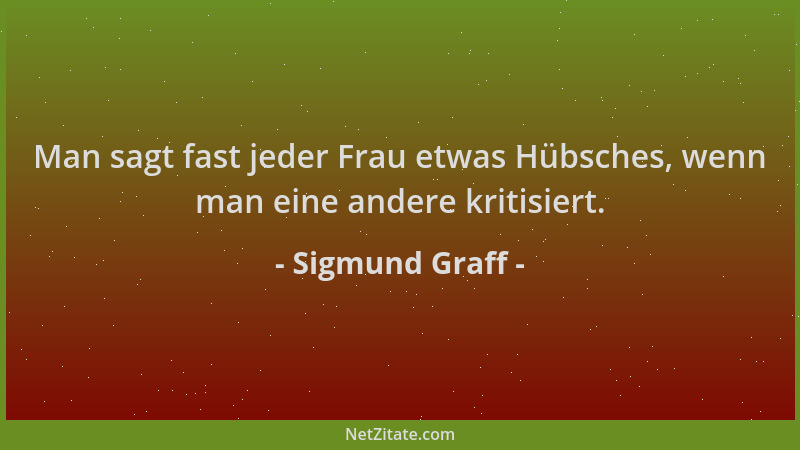 Sigmund Graff - Man sagt fast jeder Frau etwas Hübsches, wenn man eine andere kritisiert....