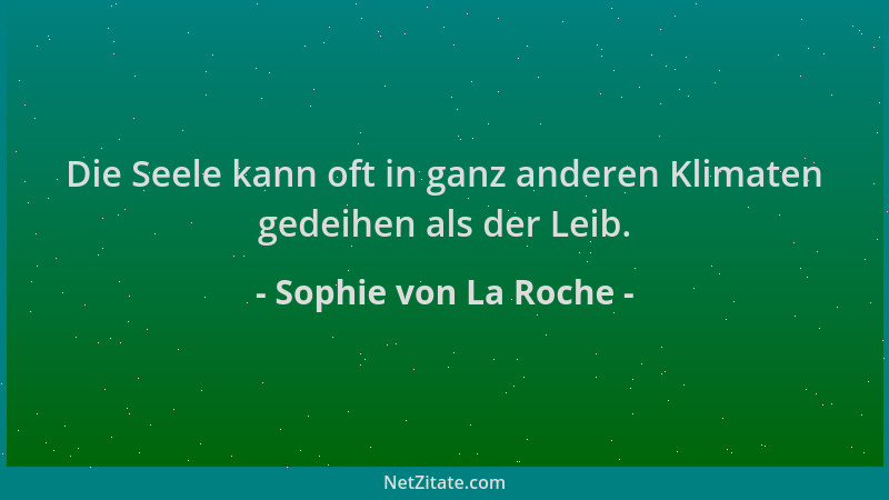 Sophie von La Roche - Die Seele kann oft in ganz anderen Klimaten gedeihen als der Leib....