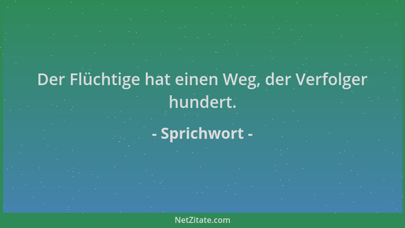 Sprichwort - Der Flüchtige hat einen Weg, der Verfolger hundert....