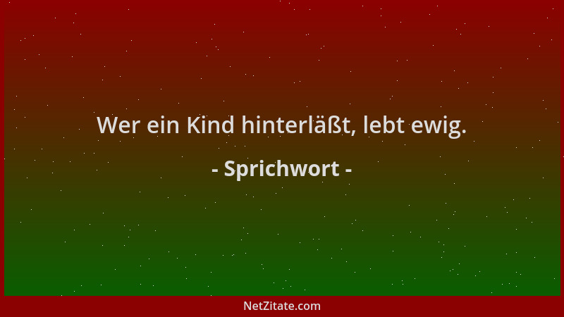 Sprichwort - Wer ein Kind hinterläßt, lebt ewig....