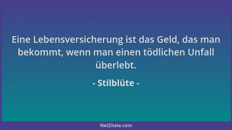 Stilblüte - Eine Lebensversicherung ist das Geld, das man bekommt, wenn man einen tödlichen Unfall überlebt....