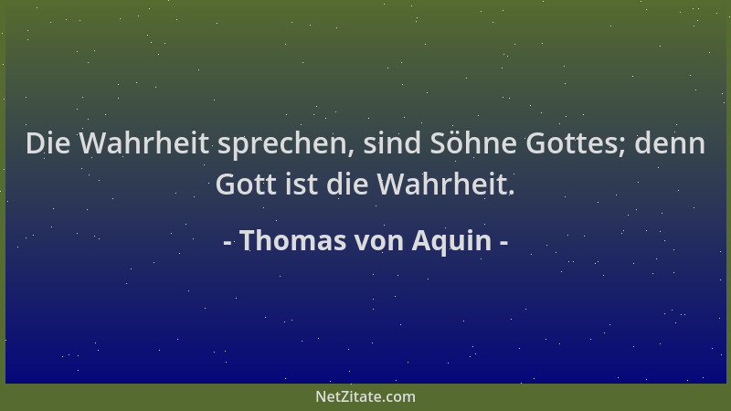 Thomas von Aquin - Die Wahrheit sprechen, sind Söhne Gottes; denn Gott ist die Wahrheit....