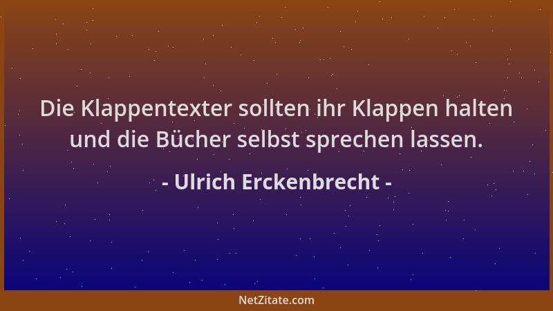 Ulrich Erckenbrecht - Die Klappentexter sollten ihr Klappen halten und die Bücher selbst sprechen lassen....
