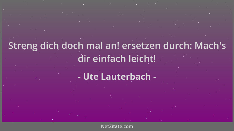 Ute Lauterbach - Streng dich doch mal an! ersetzen durch: Mach 's dir einfach leicht!...
