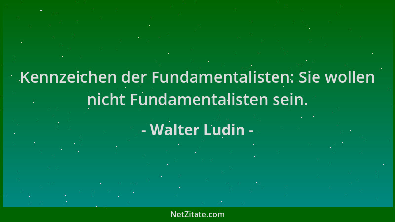 Walter Ludin - Kennzeichen der Fundamentalisten: Sie wollen nicht Fundamentalisten sein....