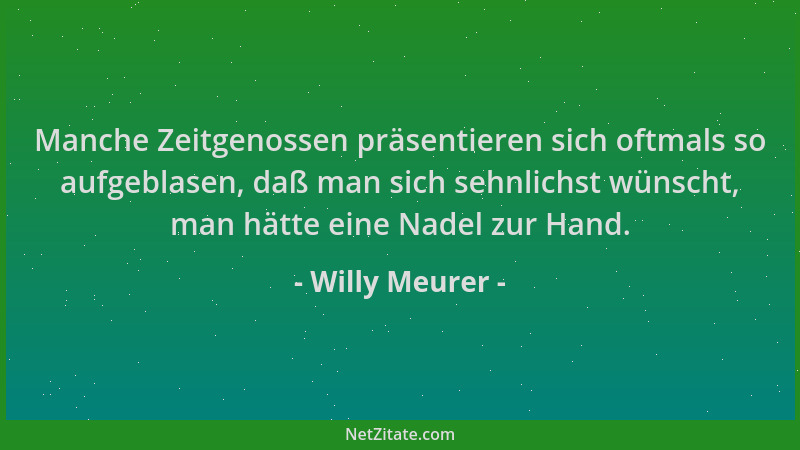 Willy Meurer - Manche Zeitgenossen präsentieren sich oftmals so aufgeblasen, daß man sich sehnlichst wünscht, man hätte ein...