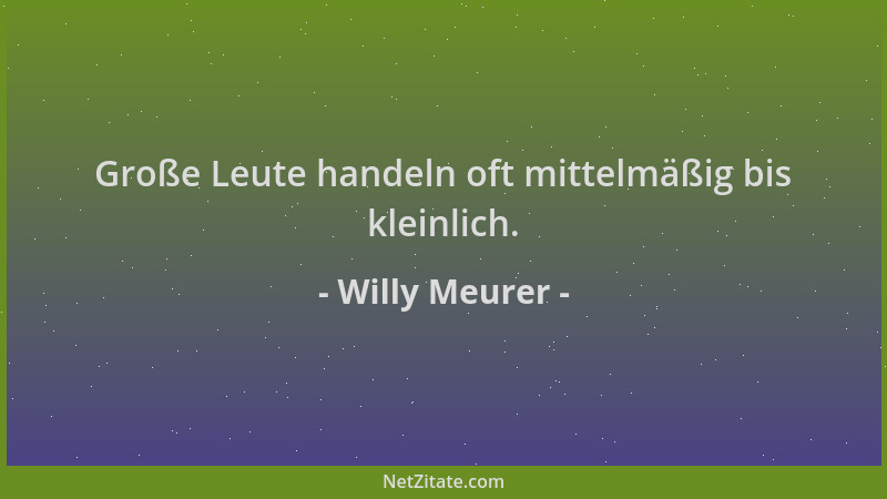 Willy Meurer - Große Leute handeln oft mittelmäßig bis kleinlich....