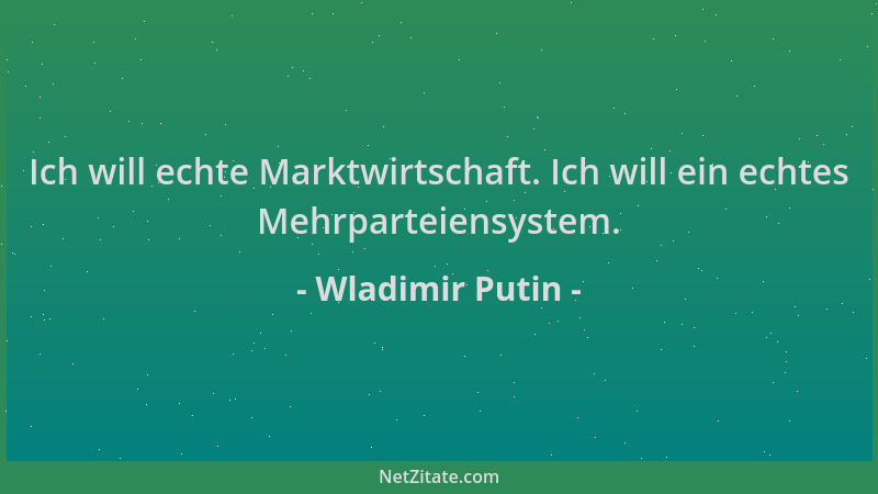 Wladimir Putin - Ich will echte Marktwirtschaft. Ich will ein echtes Mehrparteiensystem....
