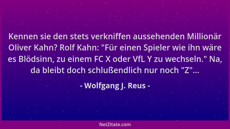 Wolfgang J. Reus - Kennen sie den stets verkniffen aussehenden Millionär Oliver Kahn? Rolf Kahn:  "Für einen Spieler wie ihn...
