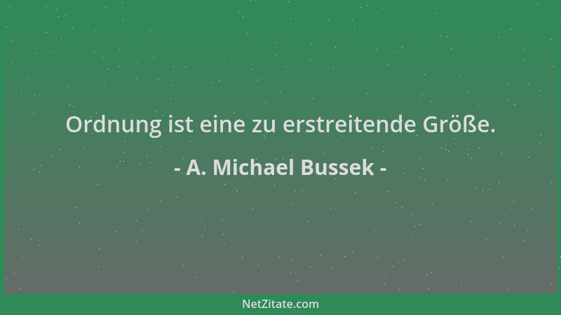 A. Michael Bussek - Ordnung ist eine zu erstreitende Größe....