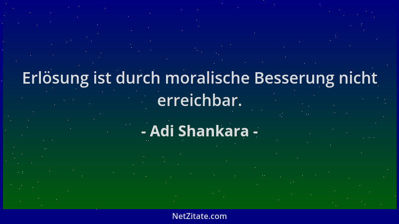 Adi Shankara - Erlösung ist durch moralische Besserung nicht erreichbar....