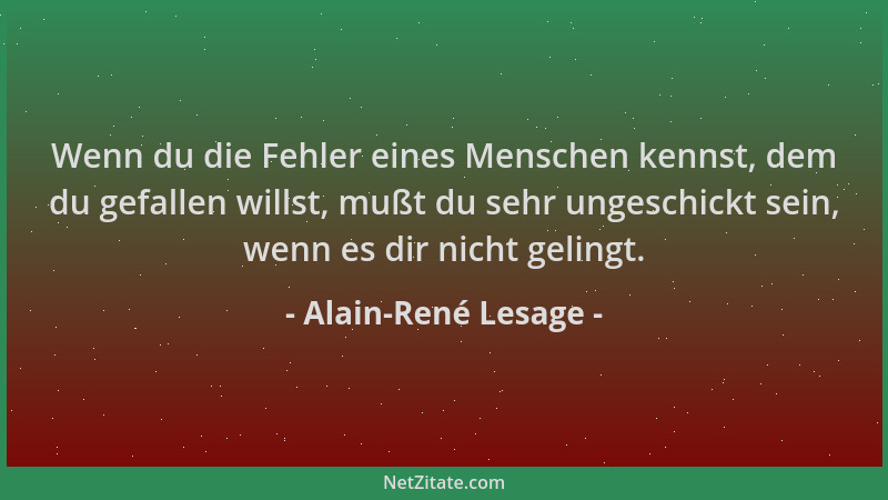 Alain-René Lesage - Wenn du die Fehler eines Menschen kennst, dem du gefallen willst, mußt du sehr ungeschickt sein, wenn e...