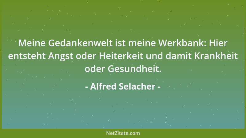 Alfred Selacher - Meine Gedankenwelt ist meine Werkbank: Hier entsteht Angst oder Heiterkeit und damit Krankheit oder Gesun...