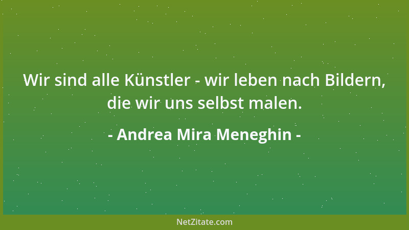 Andrea Mira Meneghin - Wir sind alle Künstler - wir leben nach Bildern, die wir uns selbst malen....