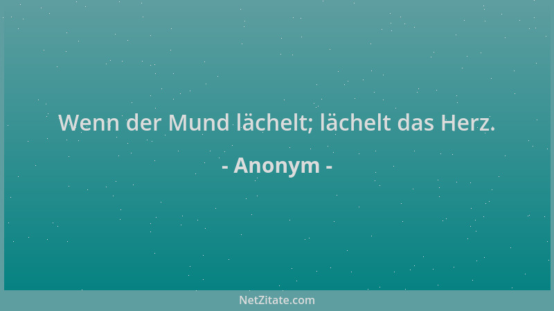 Anonym - Wenn der Mund lächelt; lächelt das Herz....