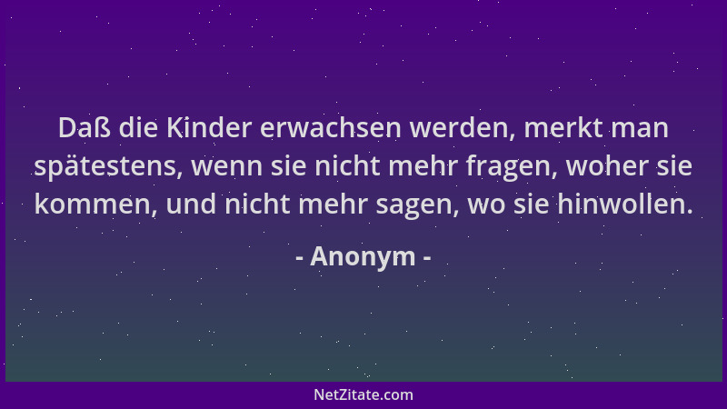 Anonym - Daß die Kinder erwachsen werden, merkt man spätestens, wenn sie nicht mehr fragen, woher sie kommen, und nicht meh...