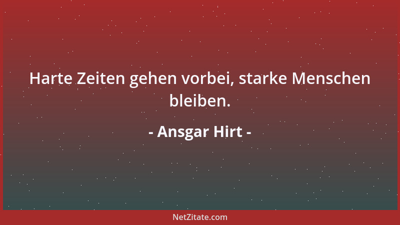 Ansgar Hirt - Harte Zeiten gehen vorbei, starke Menschen bleiben....